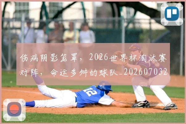 伤病阴影笼罩，2026世界杯淘汰赛对阵，命运多舛的球队_20260703214012