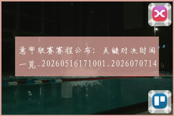 意甲联赛赛程公布：关键对决时间一览_20260516171001_20260707143542