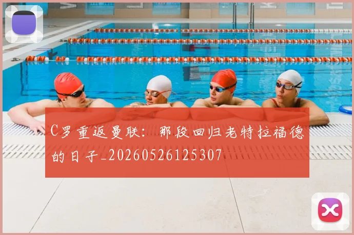 C罗重返曼联：那段回归老特拉福德的日子_20260526125307