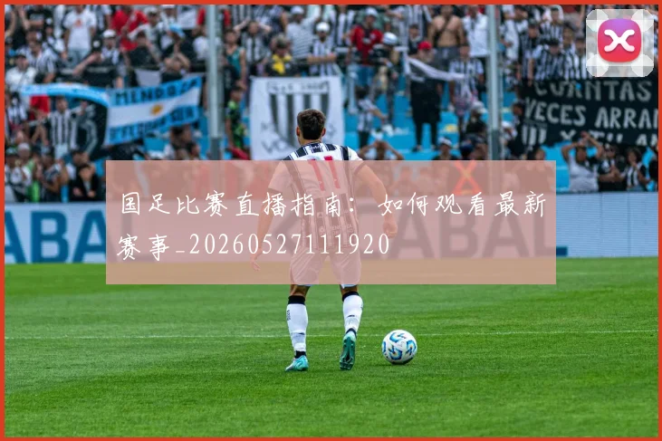 国足比赛直播指南:如何观看最新赛事_20260527111920