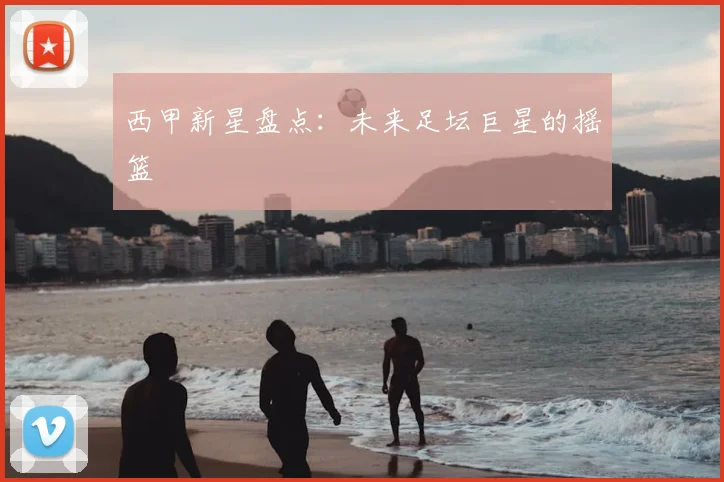 西甲新星盘点:未来足坛巨星的摇篮