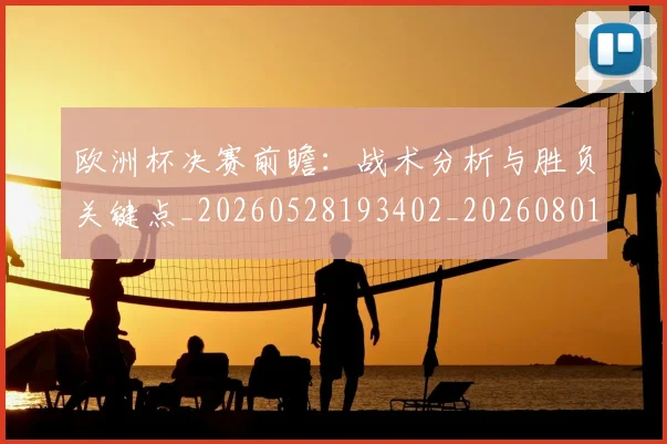 欧洲杯决赛前瞻：战术分析与胜负关键点_20260528193402_20260801165802
