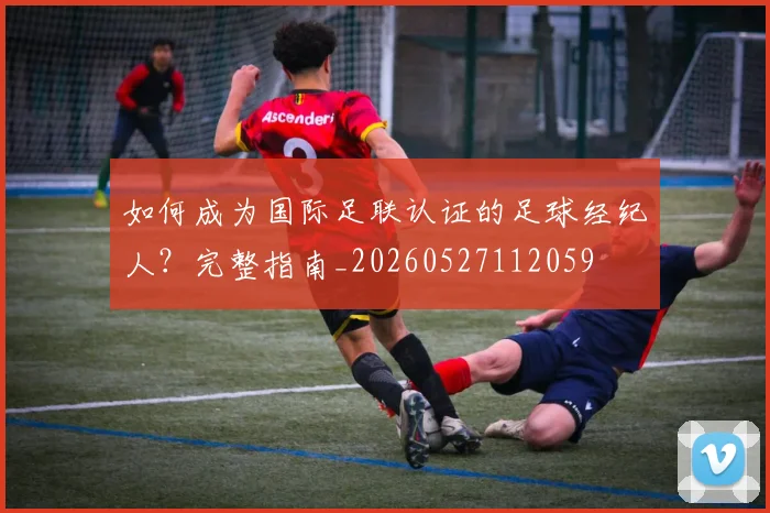 如何成为国际足联认证的足球经纪人?完整指南_20260527112059