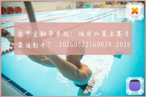 意甲金靴争夺战：谁将加冕本赛季最佳射手？_20260522160838_20260707013047