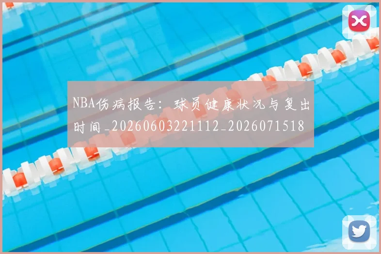 NBA伤病报告：球员健康状况与复出时间_20260603221112_20260715181740
