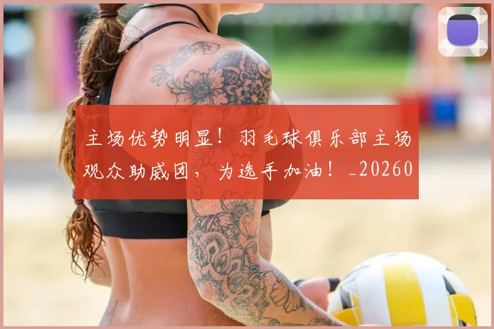 主场优势明显!羽毛球俱乐部主场观众助威团,为选手加油!_20260703205813