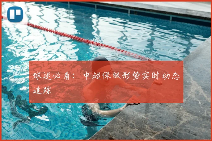 球迷必看:中超保级形势实时动态追踪