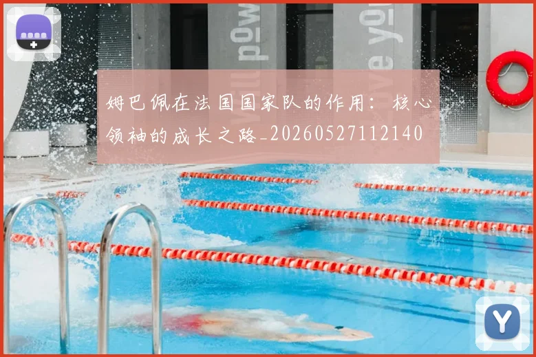 姆巴佩在法国国家队的作用:核心领袖的成长之路_20260527112140