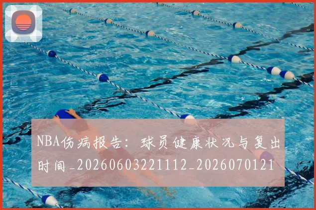NBA伤病报告：球员健康状况与复出时间_20260603221112_20260701215334