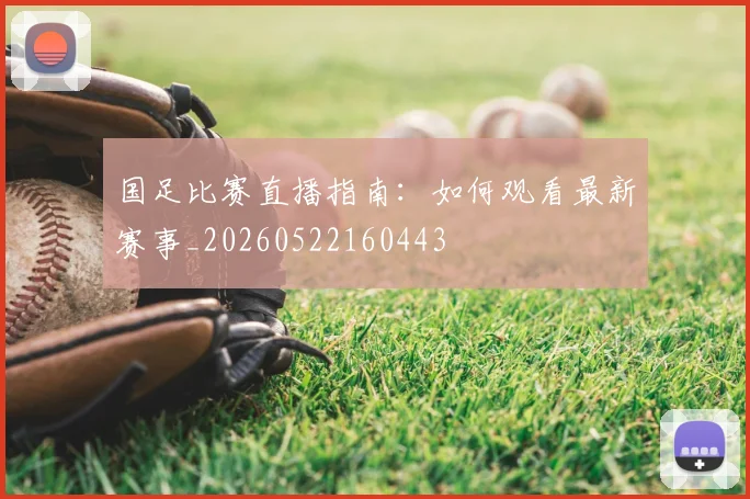 国足比赛直播指南:如何观看最新赛事_20260522160443