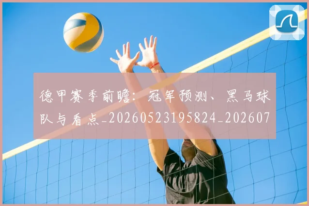 德甲赛季前瞻:冠军预测、黑马球队与看点_20260523195824_20260722162348