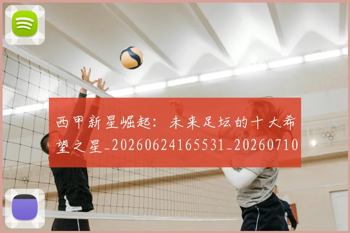 西甲新星崛起：未来足坛的十大希望之星_20260624165531_20260710012335