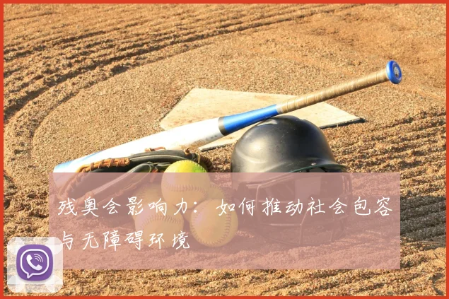 残奥会影响力:如何推动社会包容与无障碍环境