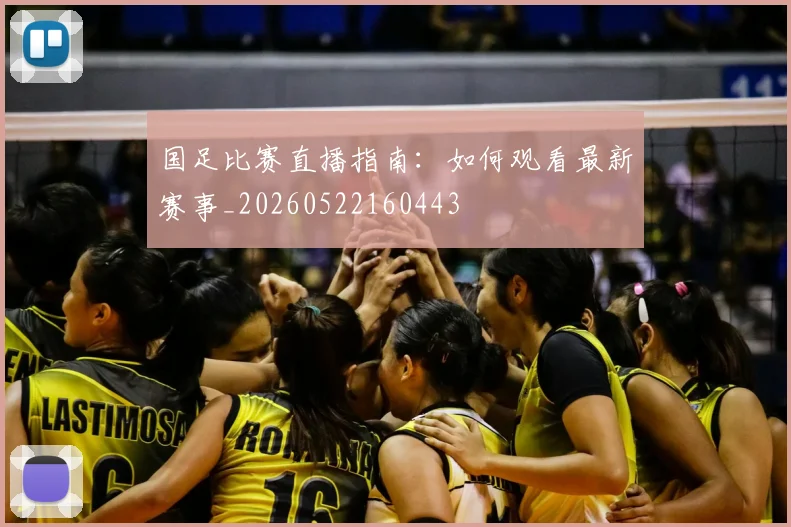 国足比赛直播指南:如何观看最新赛事_20260522160443