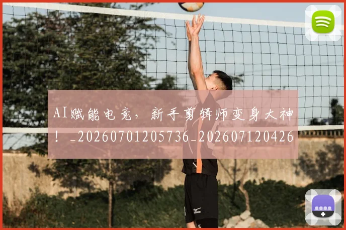 AI赋能电竞，新手剪辑师变身大神！_20260701205736_20260712042617