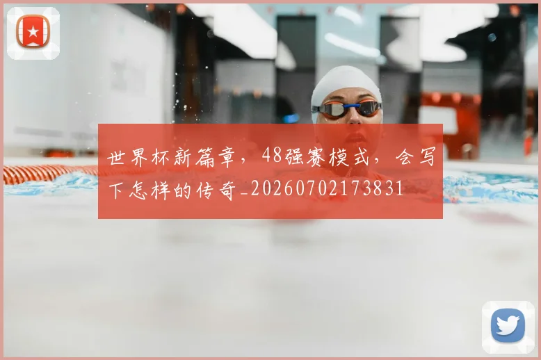 世界杯新篇章,48强赛模式,会写下怎样的传奇_20260702173831
