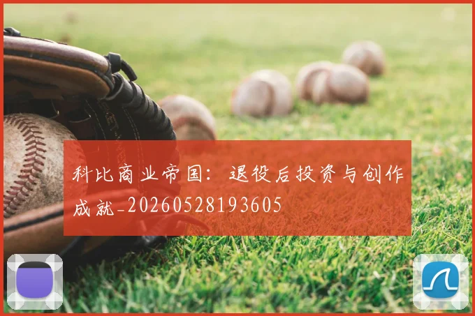 科比商业帝国:退役后投资与创作成就_20260528193605