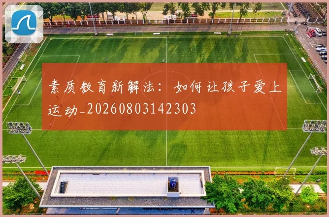 素质教育新解法:如何让孩子爱上运动_20260803142303