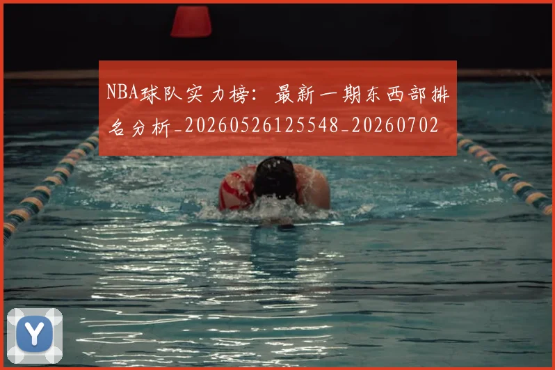 NBA球队实力榜：最新一期东西部排名分析_20260526125548_20260702171128_20260714214158