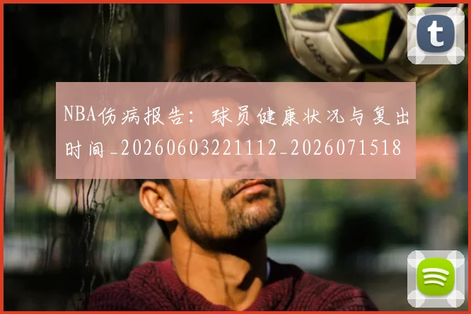 NBA伤病报告：球员健康状况与复出时间_20260603221112_20260715181740