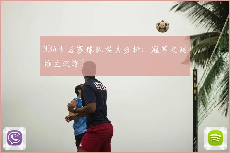 NBA季后赛球队实力分析：冠军之路谁主沉浮？