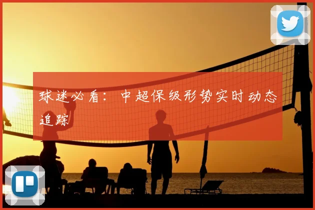 球迷必看:中超保级形势实时动态追踪