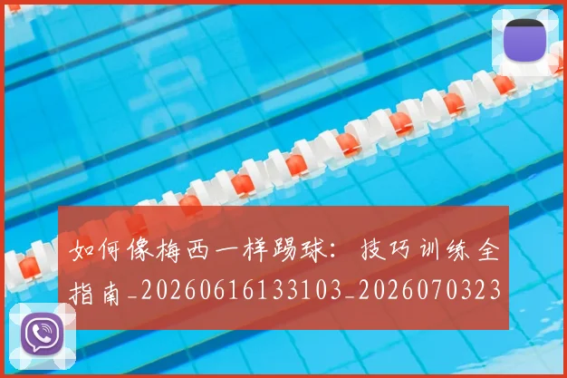 如何像梅西一样踢球：技巧训练全指南_20260616133103_20260703230310