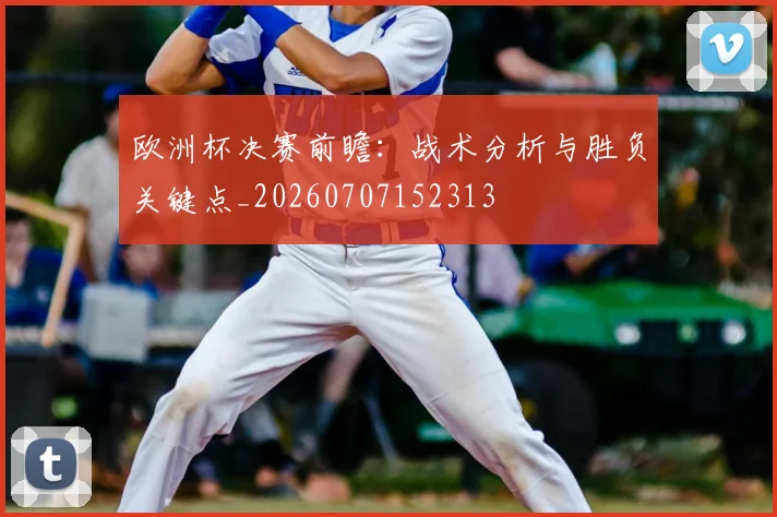 欧洲杯决赛前瞻:战术分析与胜负关键点_20260707152313
