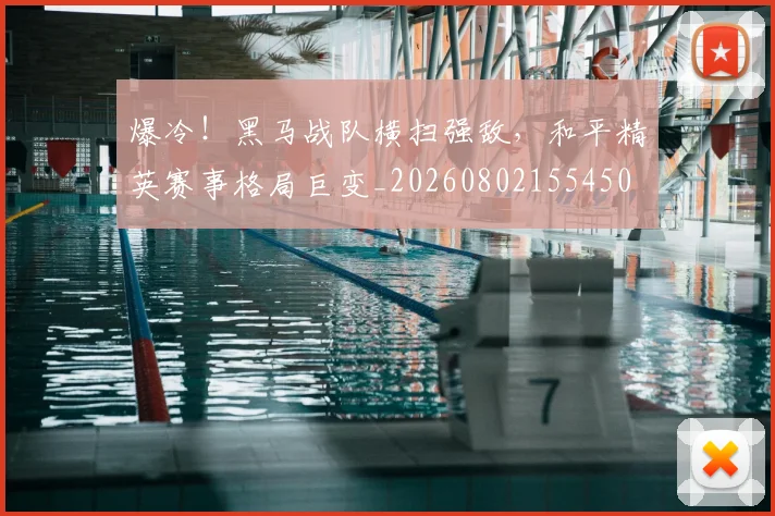 爆冷!黑马战队横扫强敌,和平精英赛事格局巨变_20260802155450