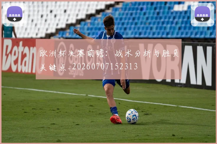 欧洲杯决赛前瞻:战术分析与胜负关键点_20260707152313