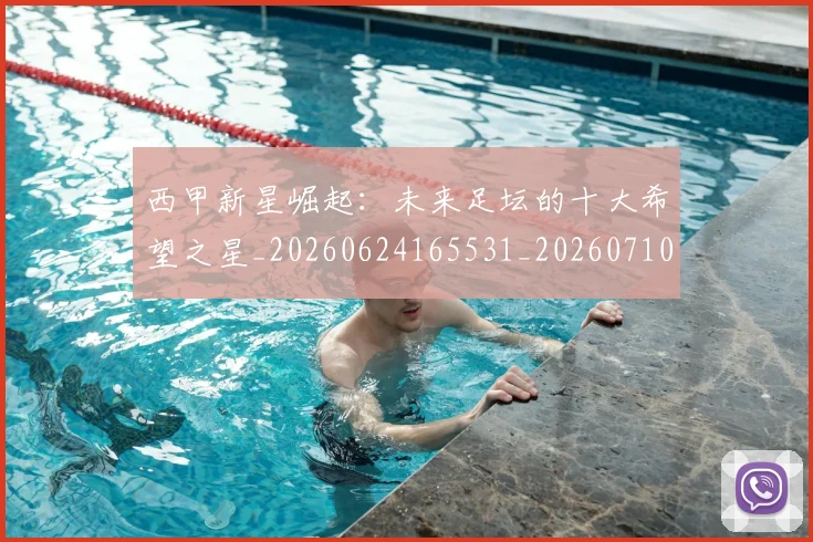 西甲新星崛起：未来足坛的十大希望之星_20260624165531_20260710012335