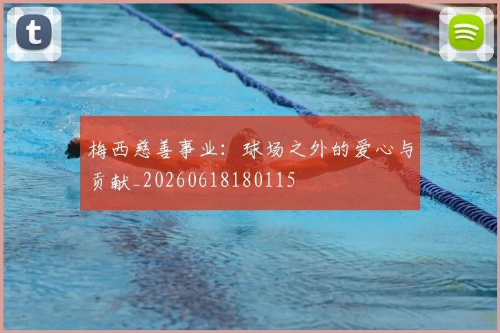 梅西慈善事业:球场之外的爱心与贡献_20260618180115