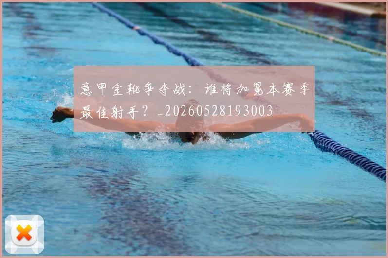 意甲金靴争夺战：谁将加冕本赛季最佳射手？_20260528193003