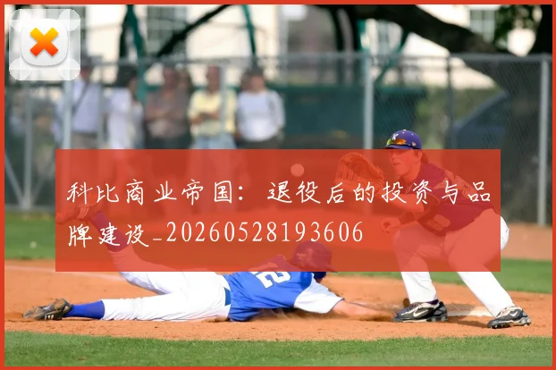 科比商业帝国:退役后的投资与品牌建设_20260528193606