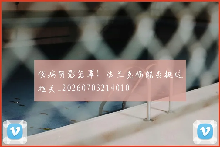 伤病阴影笼罩!法兰克福能否挺过难关_20260703214010