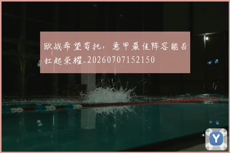 欧战希望寄托，意甲最佳阵容能否扛起荣耀_20260707152150