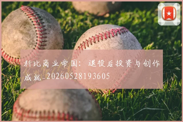 科比商业帝国:退役后投资与创作成就_20260528193605