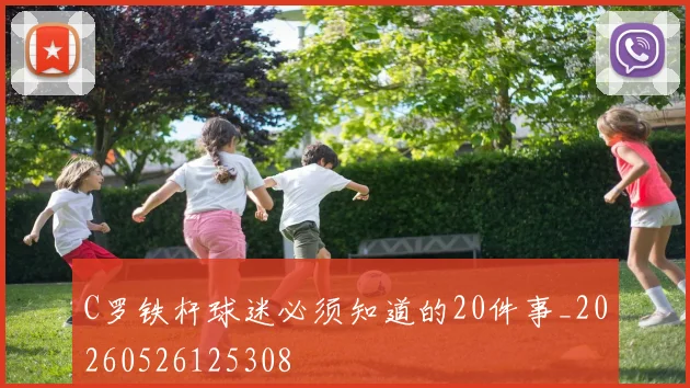 C罗铁杆球迷必须知道的20件事_20260526125308