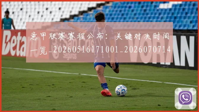 意甲联赛赛程公布：关键对决时间一览_20260516171001_20260707143542