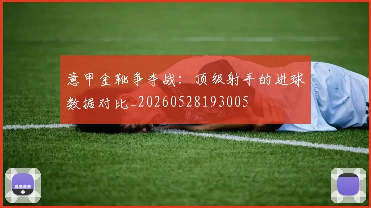 意甲金靴争夺战：顶级射手的进球数据对比_20260528193005