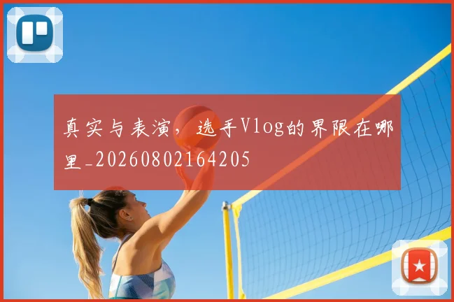 真实与表演,选手Vlog的界限在哪里_20260802164205